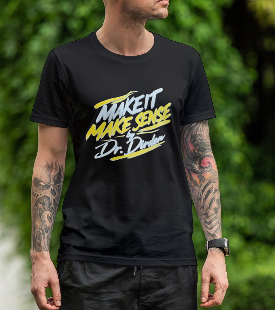 Make It Make Sense By Dr Dirden Motivational Message T-Shirt