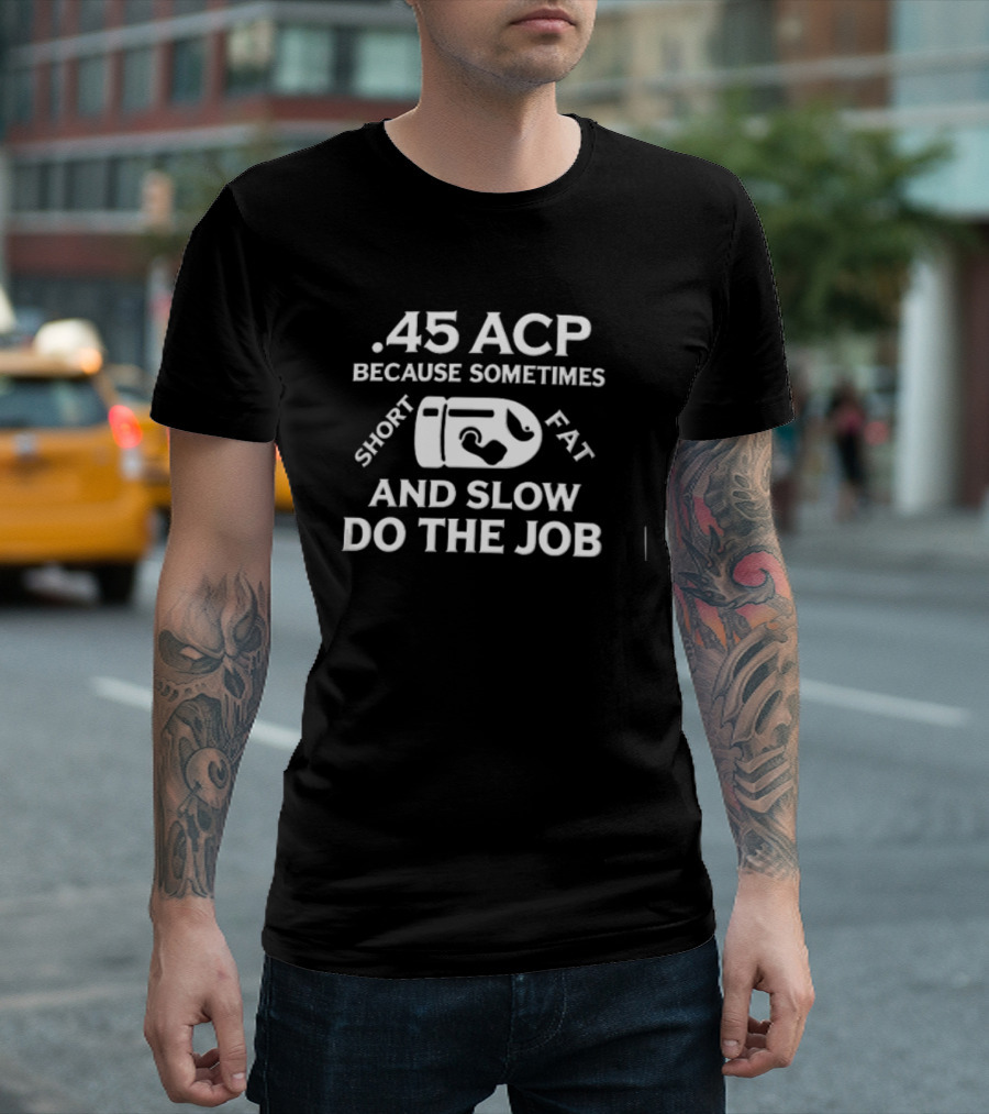 .45 ACP Bullet Humor Sometimes Short Fat Slow Do The Job T-Shirt
