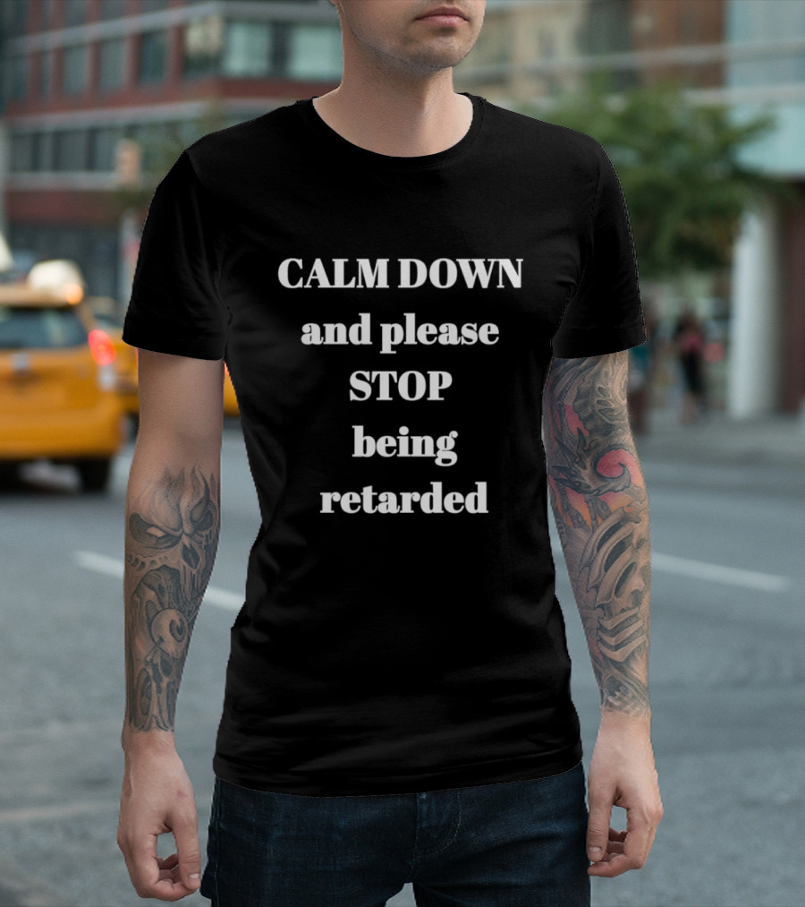 Calm Down And Please Stop Being Retarded T-Shirt