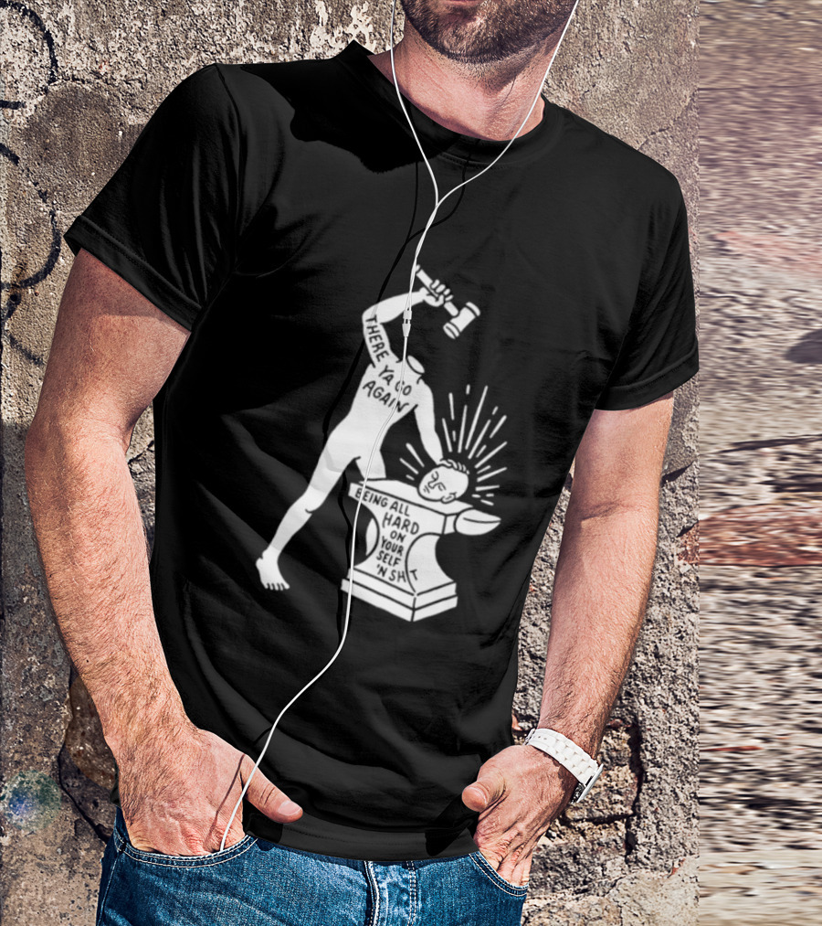 There Ya Go Again Being All Hard On Your Self ‘n Shit T-Shirt
