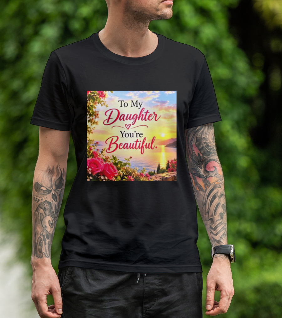 To My Daughter You're Beautiful Love Heart Roses Sunset Scenic View T-Shirt