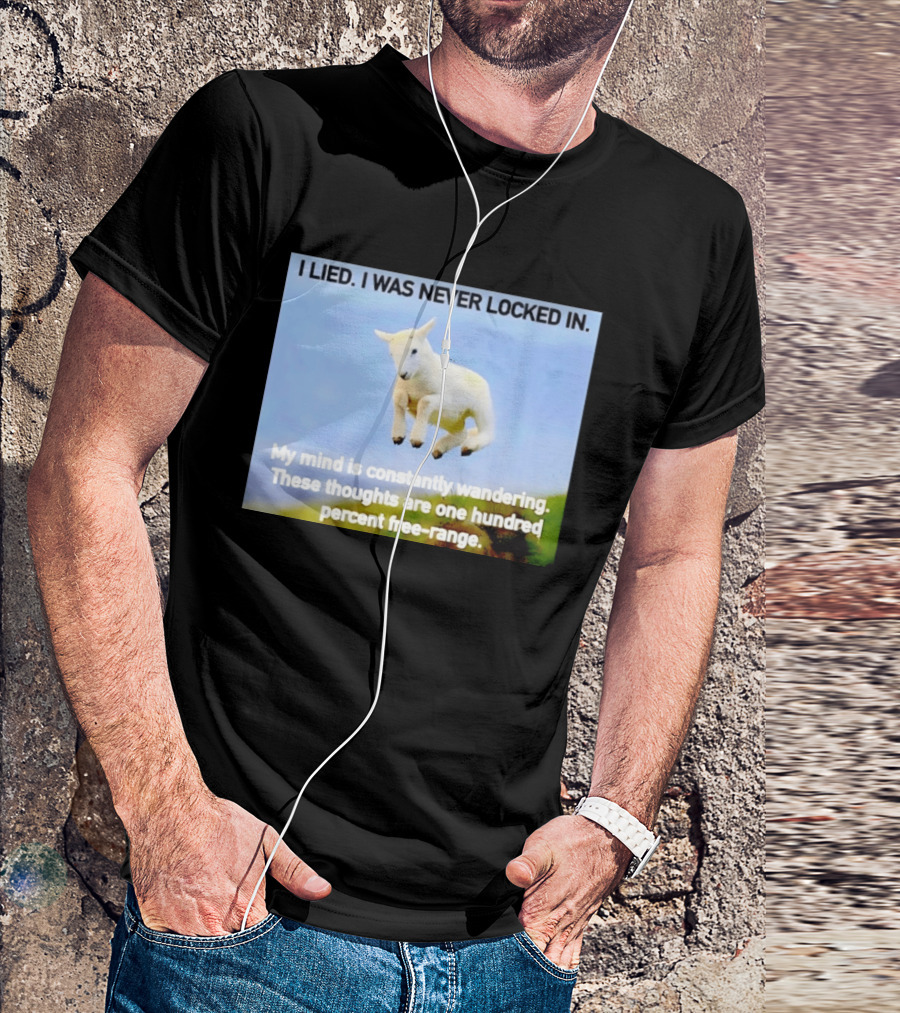I Lied I Was Never Locked In My Mind Is Constantly Wandering These Thoughts Are One Hundred Percent Free Range T-Shirt