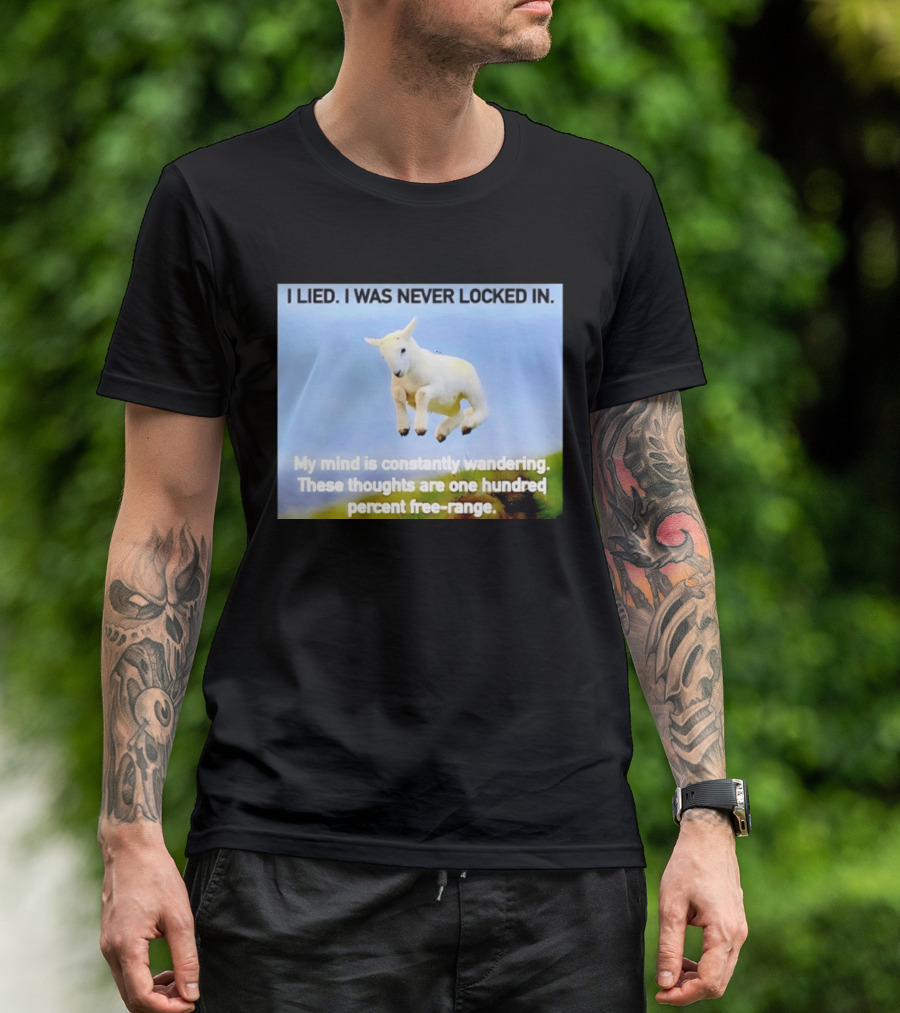 I Lied I Was Never Locked In My Mind Is Constantly Wandering These Thoughts Are One Hundred Percent Free Range T-Shirt
