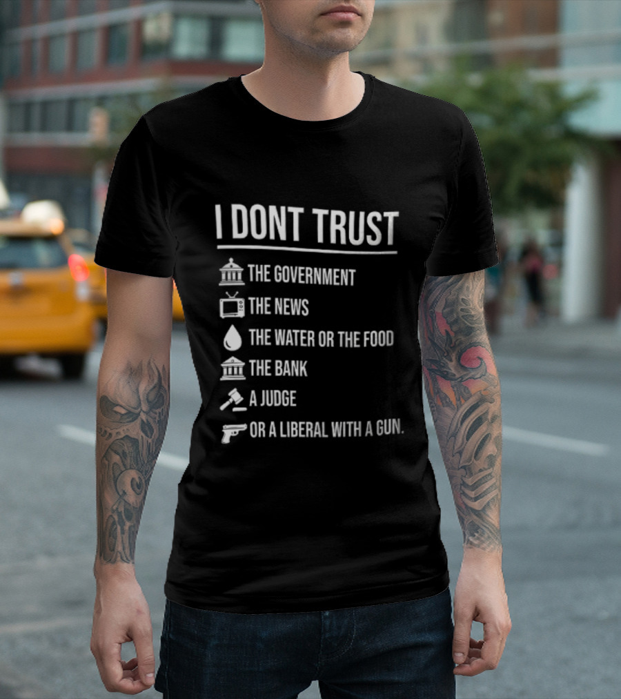 I Dont Trust The Government The News The Water Or The Food The Bank A Judge T-Shirt