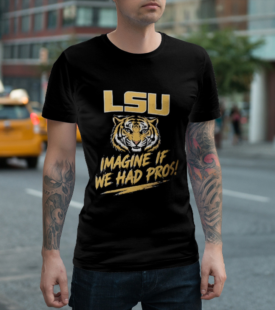 LSU Tigers Imagine If We Had Pros Football College Team T-Shirt
