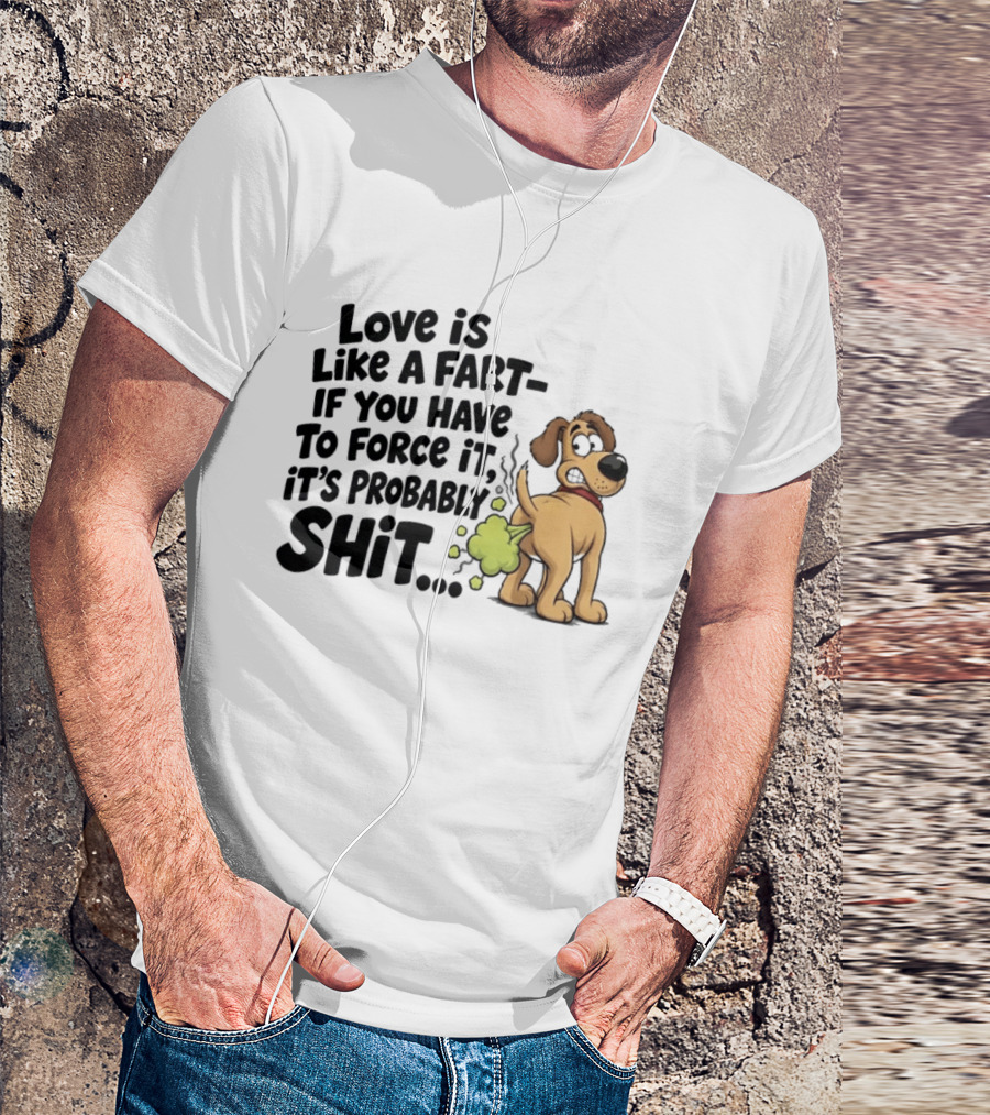 Love Is Like A Fart If You Have To Force It It's Probably Shit Dog Farting Humor T-Shirt