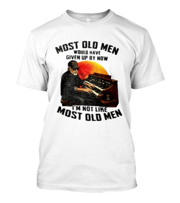 Most Old Men Would Have Given Up By Now I'm Not Like Most Old Men Organ Player T-Shirt