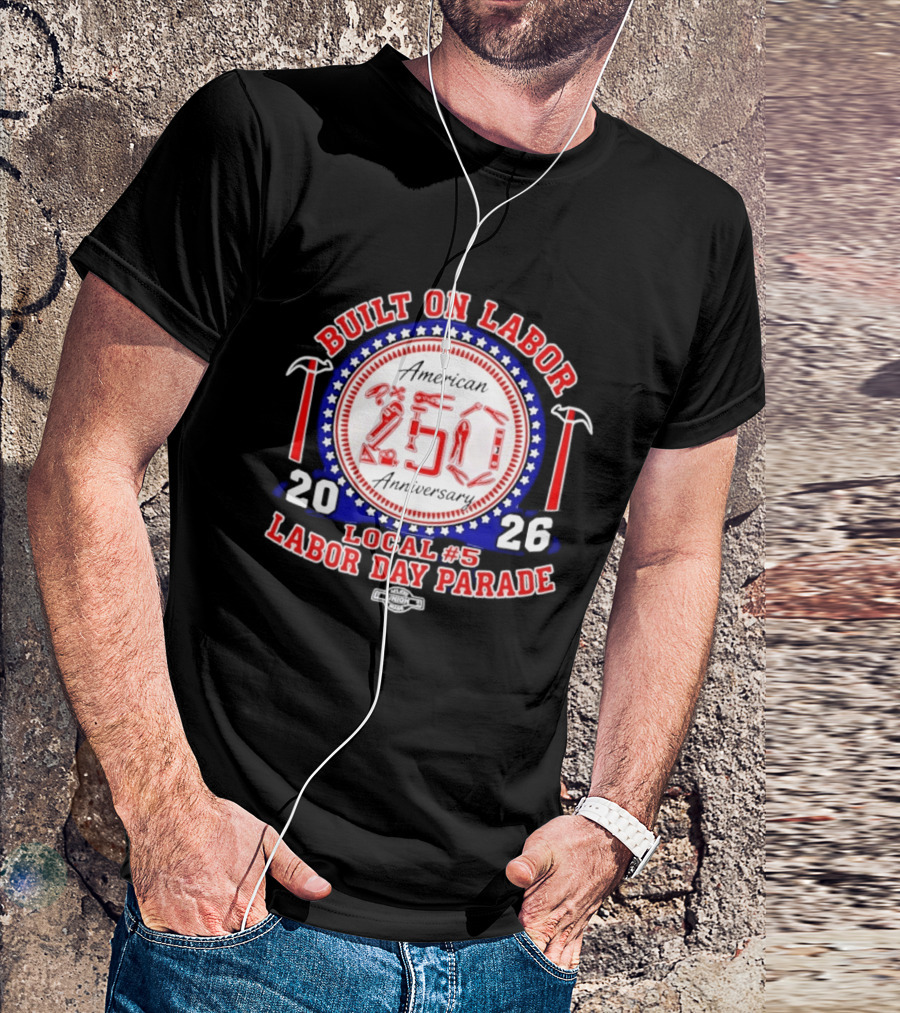 Built On Labor American 2026 Local 5 Labor Day Parade 250 Anniversary T-Shirt