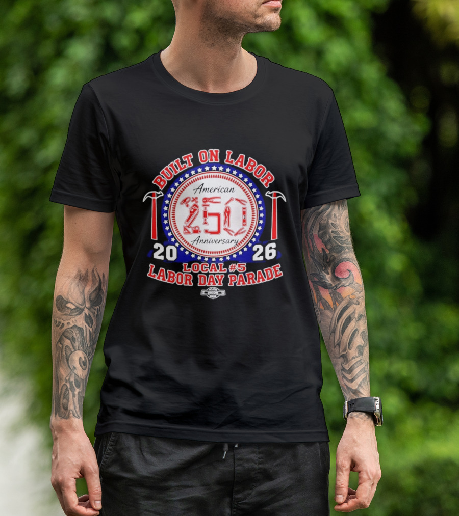 Built On Labor American 2026 Local 5 Labor Day Parade 250 Anniversary T-Shirt