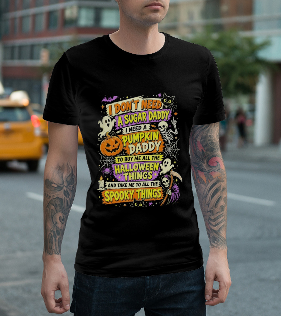 I Don't Need A Sugar Daddy I Need A Pumpkin Daddy To Buy Me All The Halloween Things And Take Me To All The Spooky Things T-Shirt