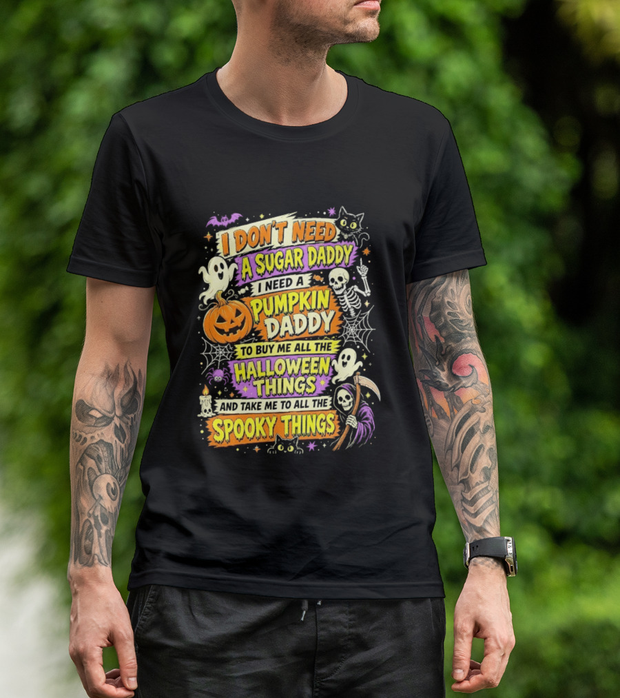 I Don't Need A Sugar Daddy I Need A Pumpkin Daddy To Buy Me All The Halloween Things And Take Me To All The Spooky Things T-Shirt