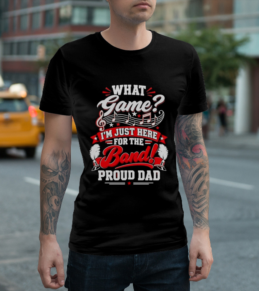 What Game I'm Just Here For The Band Proud Dad Music Notes T-Shirt