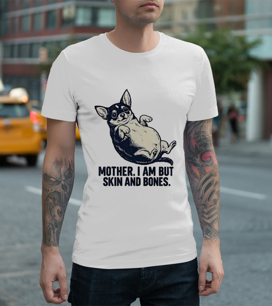 Mother I Am But Skin And Bones Chihuahua T-Shirt