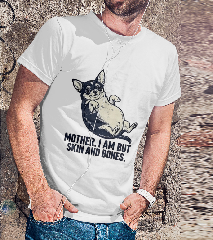Mother I Am But Skin And Bones Chihuahua T-Shirt