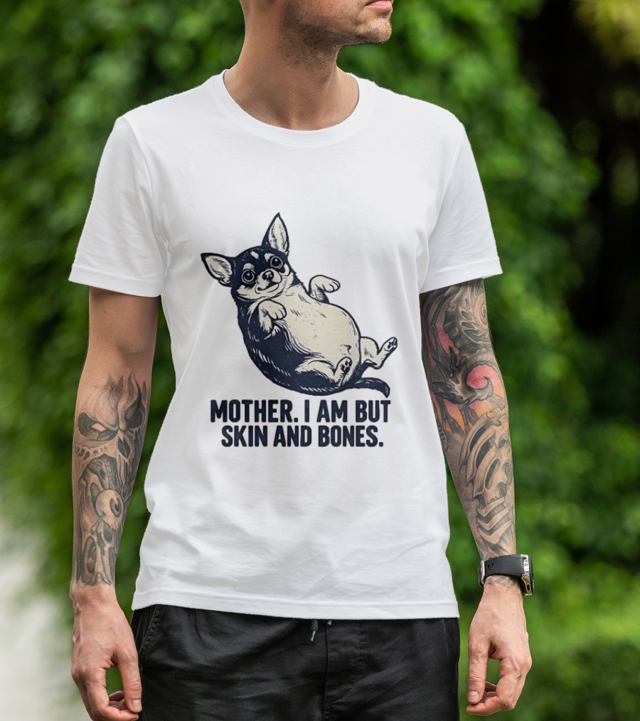 Mother I Am But Skin And Bones Chihuahua T-Shirt