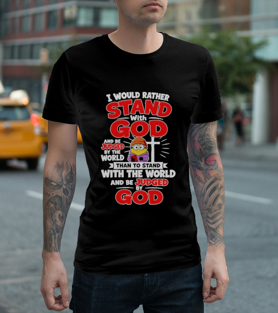 I Would Rather Stand With God Than To Stand With The World Minion Christian Cross T-Shirt