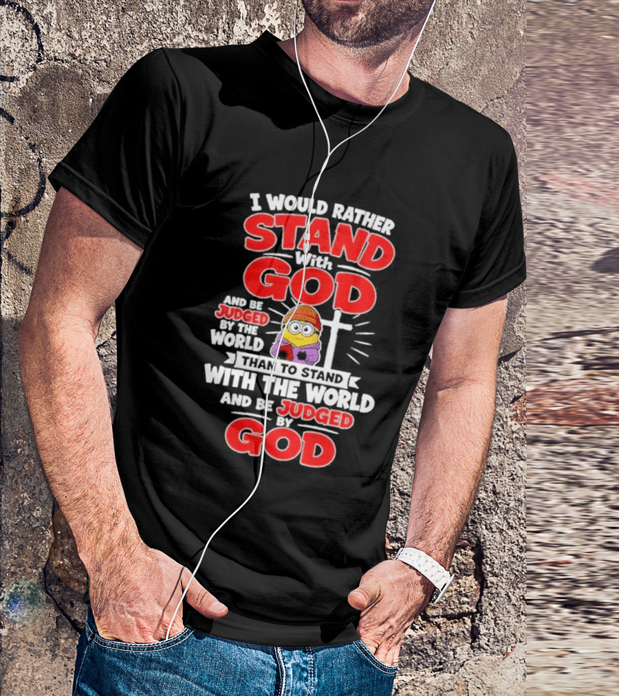 I Would Rather Stand With God Than To Stand With The World Minion Christian Cross T-Shirt