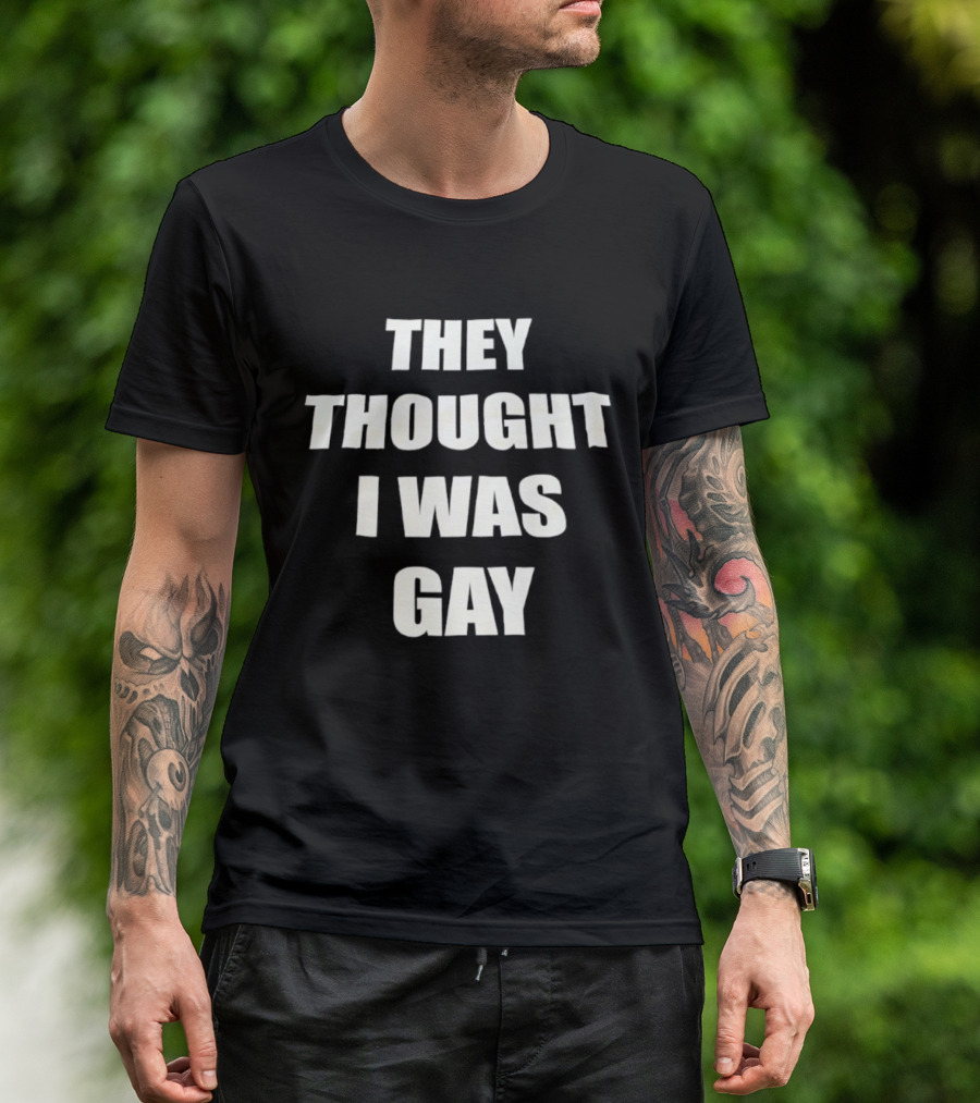 They Thought I Was Gay T-Shirt