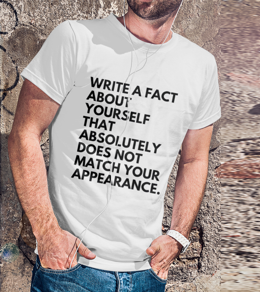 Write A Fact About Yourself That Absolutely Does Not Match Your Appearance T-Shirt