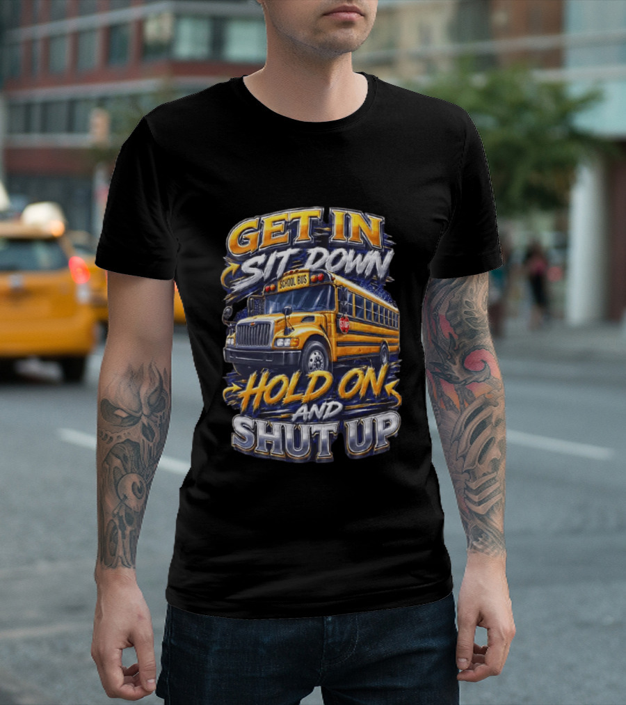 Get In Sit Down Hold On Shut Up School Bus T-Shirt
