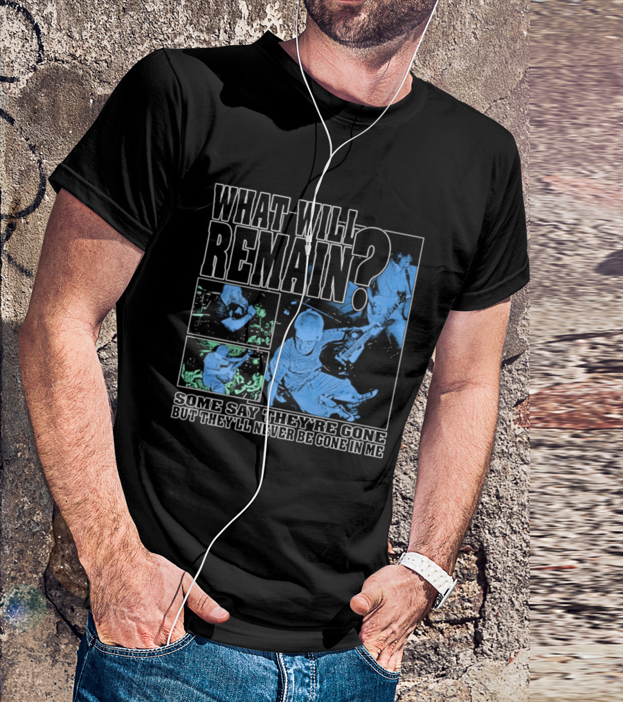 What Will Remain Some Say They're Gone But They'll Never Be Gone In Me T-Shirt