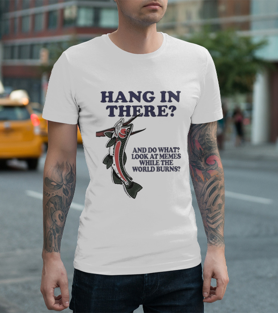 Hang In There Look At Memes While The World Burns T-Shirt