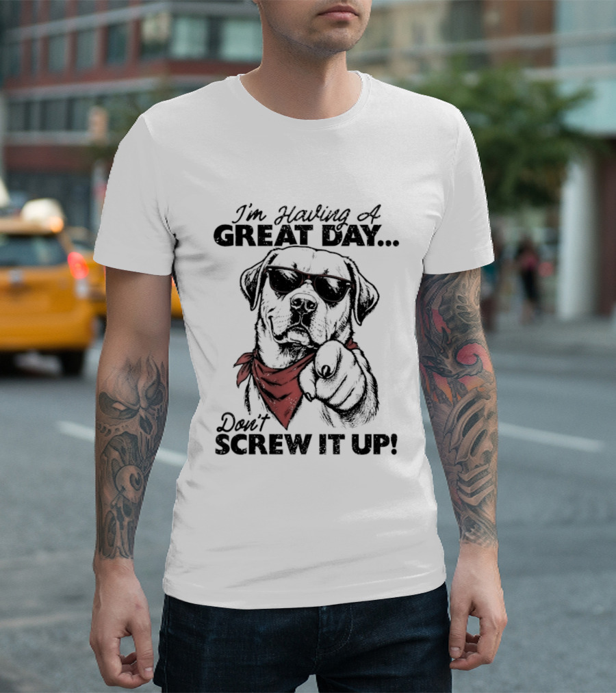 I'm Having A Great Day Don't Screw It Up Dog With Sunglasses And Red Scarf T-Shirt