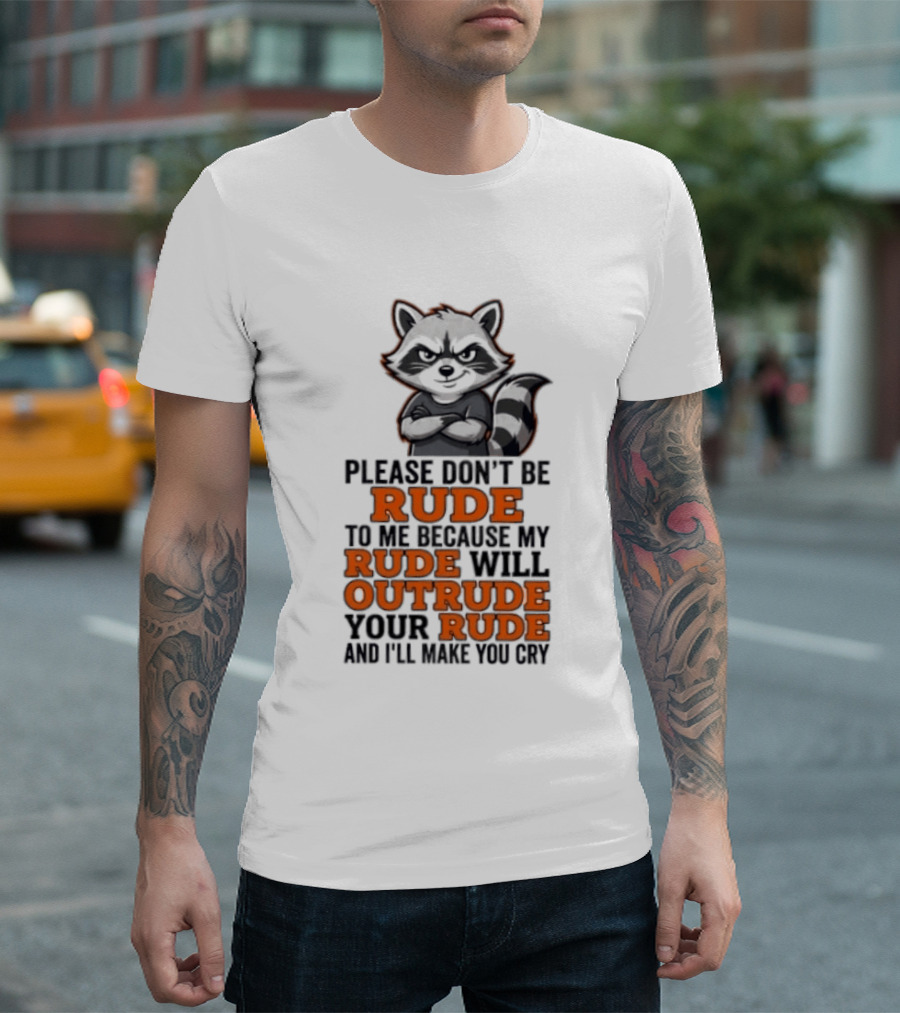 Raccoon Please Don't Be Rude My Rude Will Outrude Your Rude And I'll Make You Cry T-Shirt