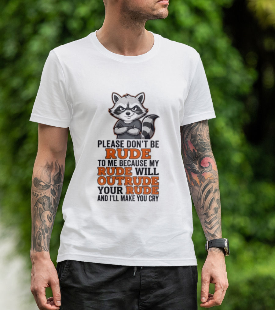 Raccoon Please Don't Be Rude My Rude Will Outrude Your Rude And I'll Make You Cry T-Shirt