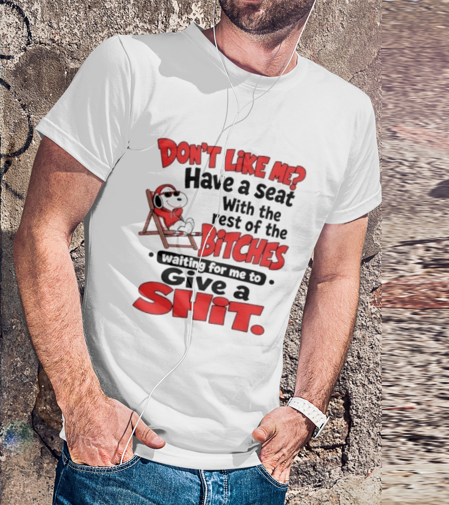 Don't Like Me Have A Seat With The Rest Of The Bitches Waiting For Me To Give A Shit Snoopy T-Shirt