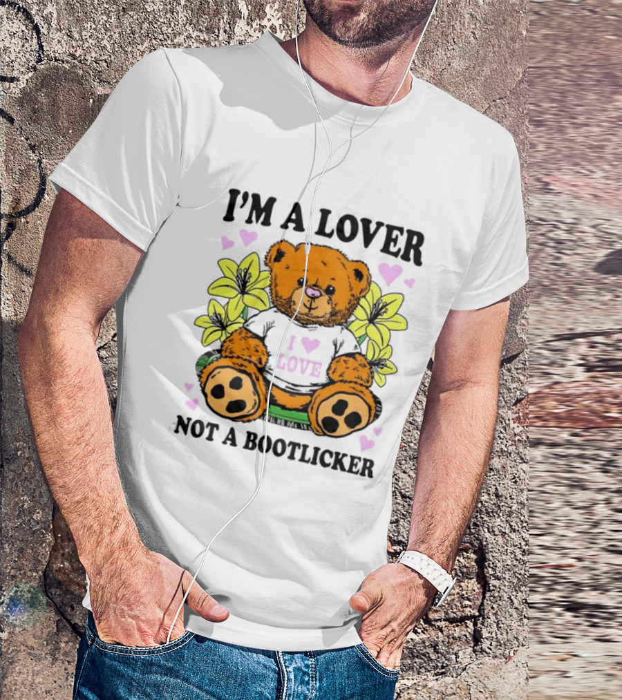 I'm A Lover Not A Bootlicker Teddy Bear I Love Love T-Shirt