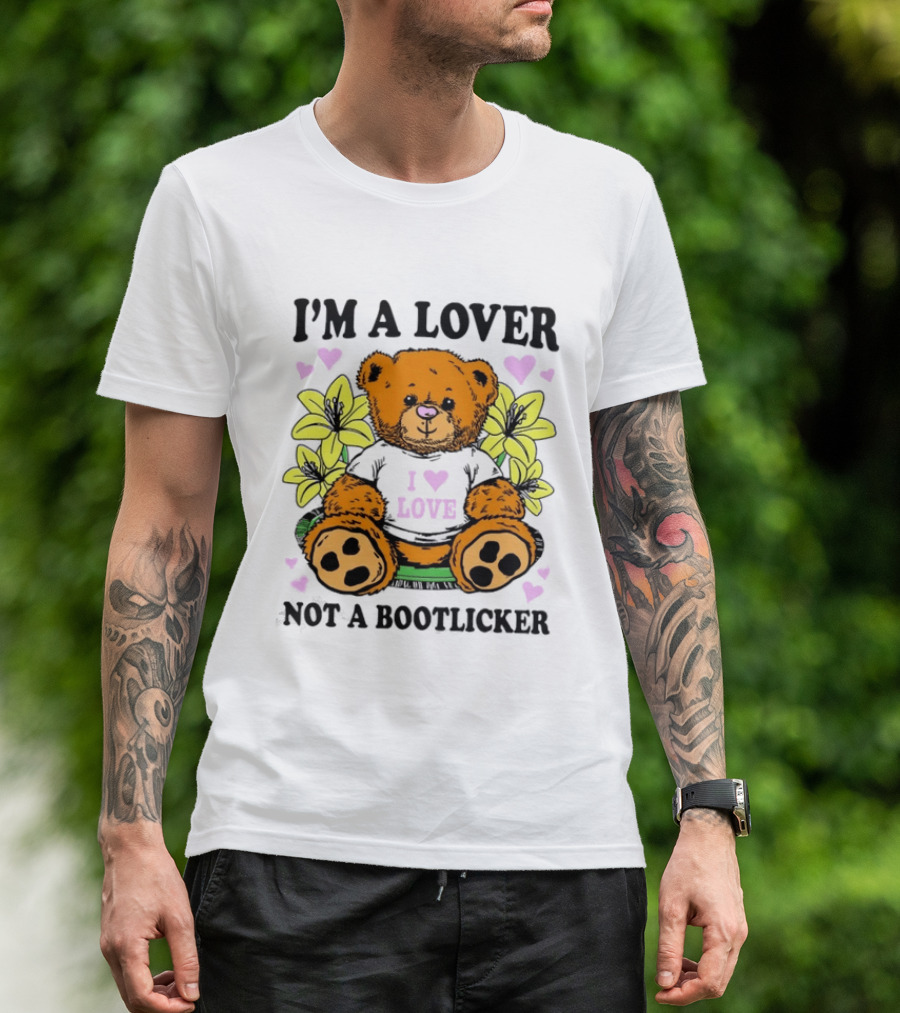 I'm A Lover Not A Bootlicker Teddy Bear I Love Love T-Shirt