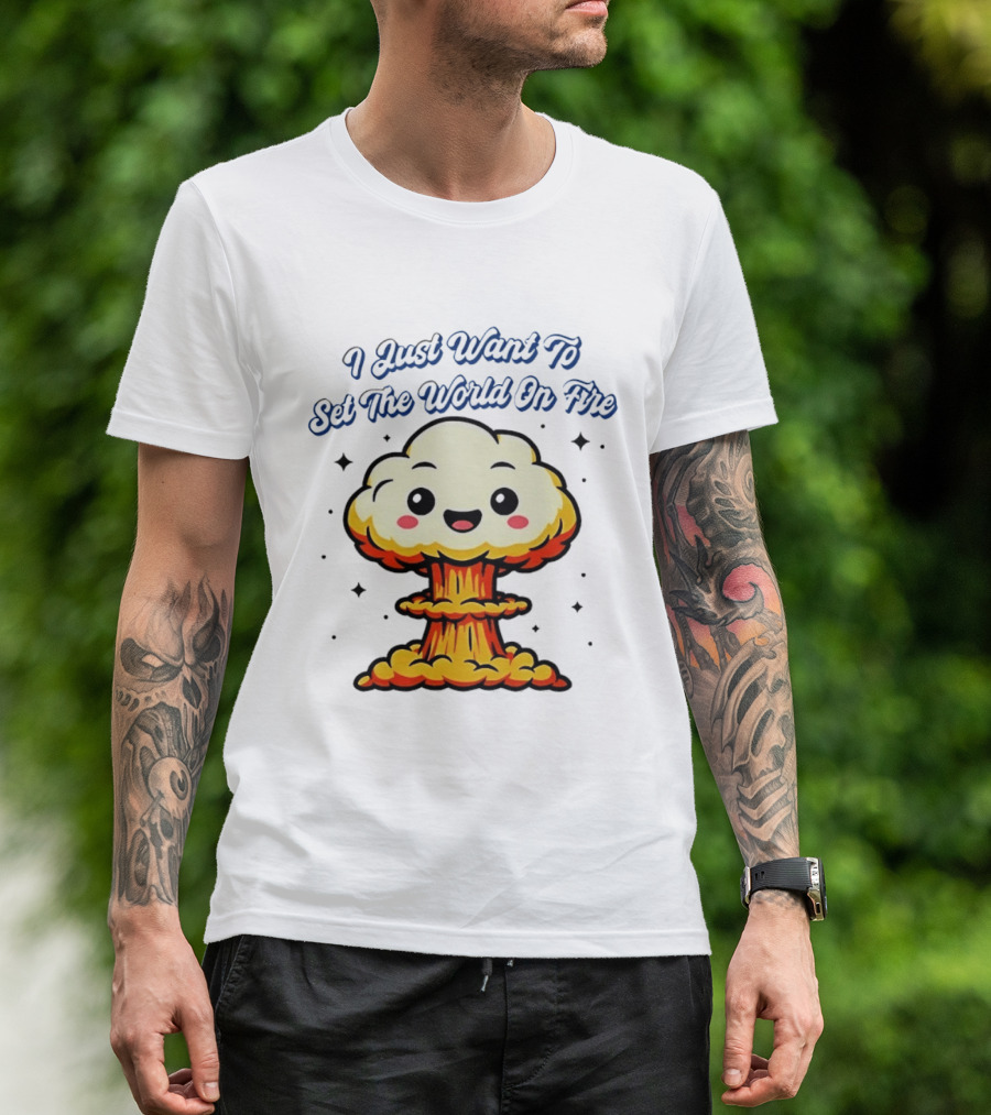 I Just Want To Set The World On Fire Cute Mushroom Cloud T-Shirt