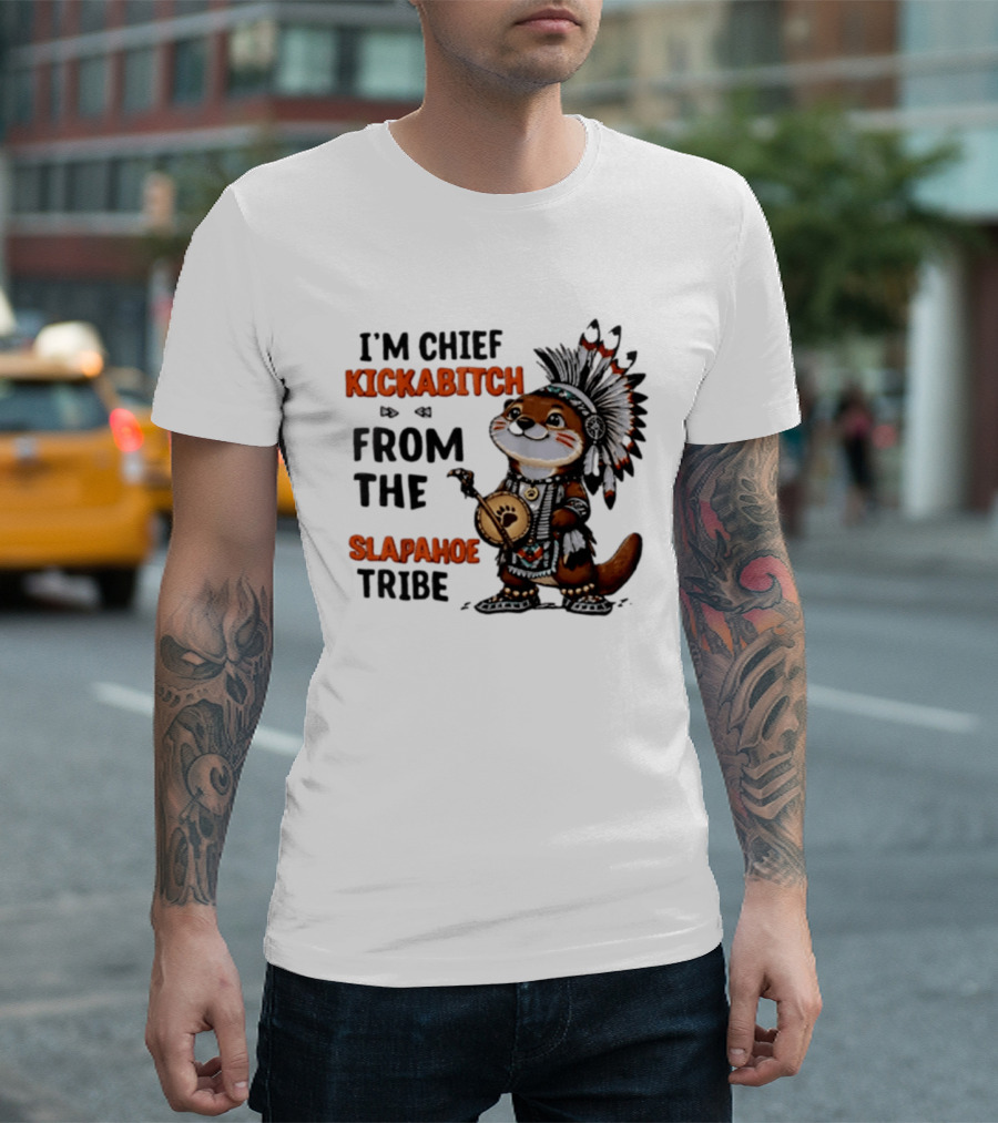 I'm Chief Kickabitch From The Slapahoe Tribe Otter T-Shirt