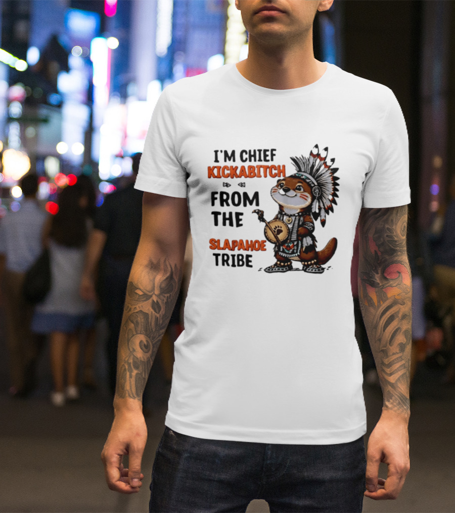 I'm Chief Kickabitch From The Slapahoe Tribe Otter T-Shirt