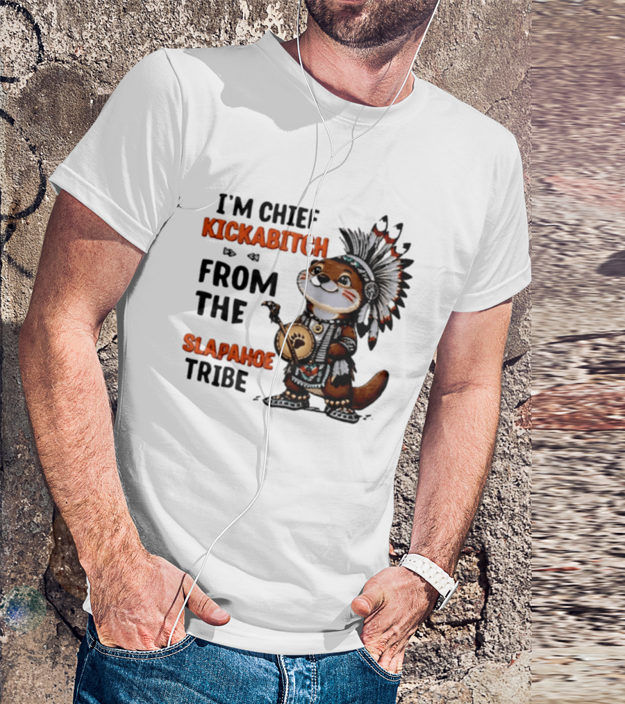 I'm Chief Kickabitch From The Slapahoe Tribe Otter T-Shirt