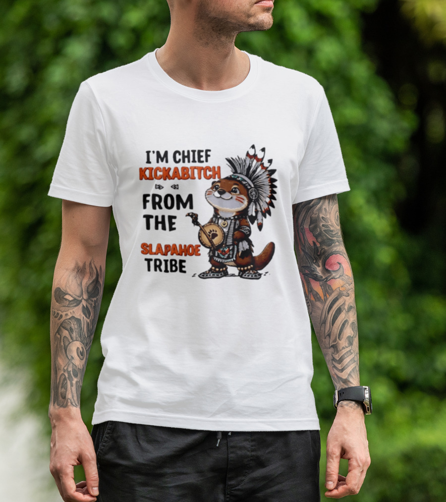 I'm Chief Kickabitch From The Slapahoe Tribe Otter T-Shirt