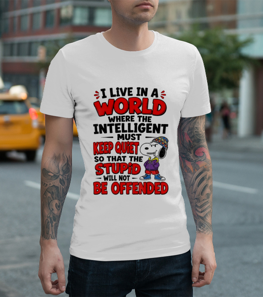 I Live In A World Where The Intelligent Must Keep Quiet So That The Stupid Will Not Be Offended Snoopy T-Shirt