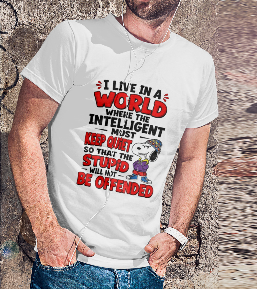 I Live In A World Where The Intelligent Must Keep Quiet So That The Stupid Will Not Be Offended Snoopy T-Shirt