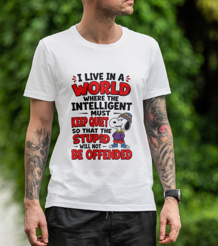 I Live In A World Where The Intelligent Must Keep Quiet So That The Stupid Will Not Be Offended Snoopy T-Shirt