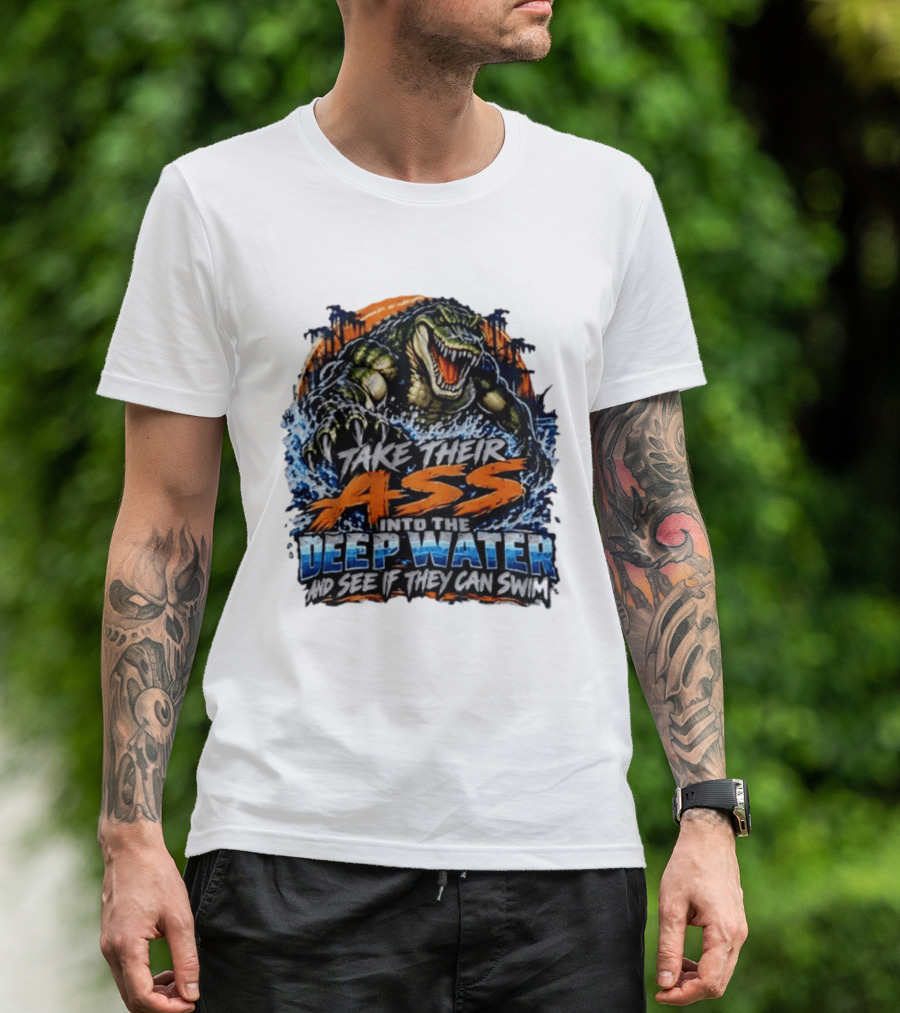 Take Their Ass Into The Deep Water And See If They Can Swim Gator T-Shirt