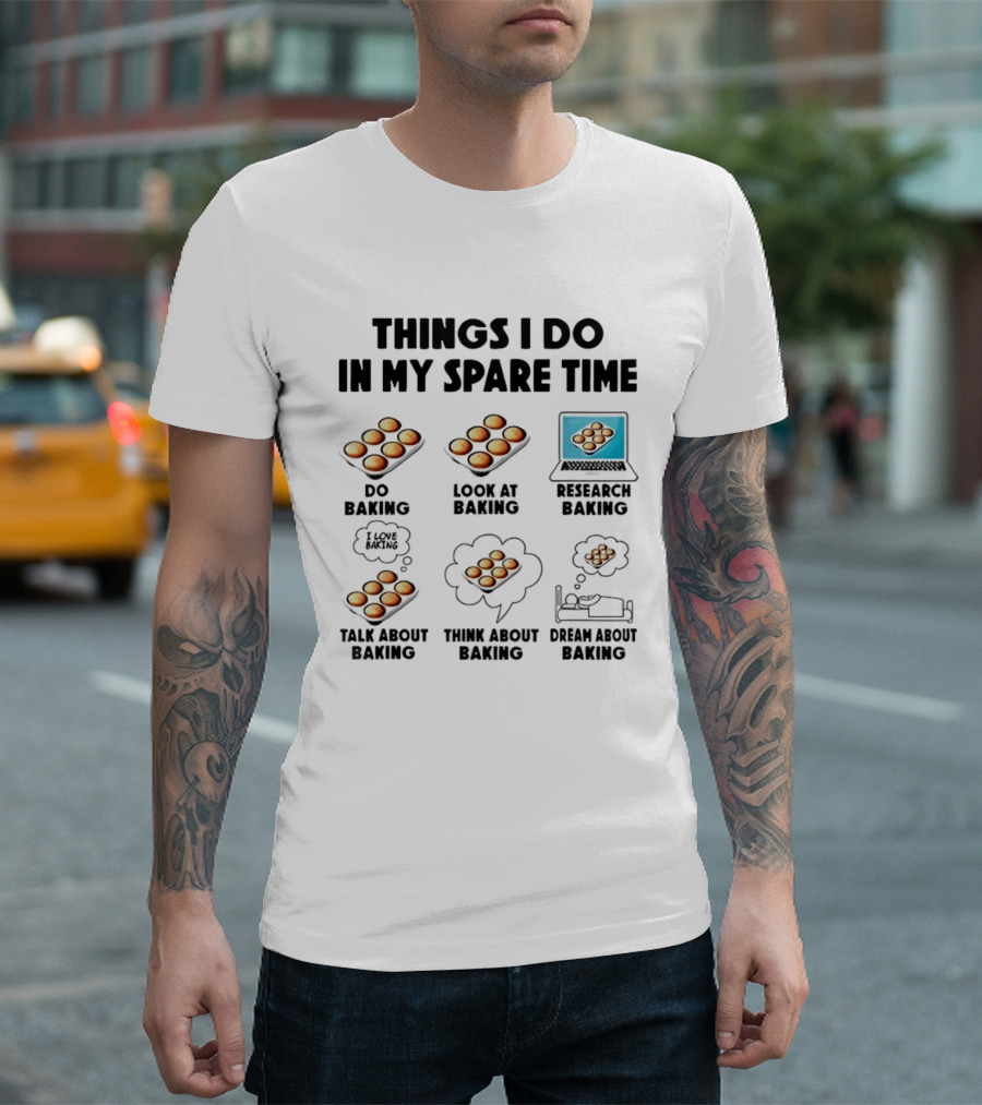 Things I Do In My Spare Time Do Baking Look At Baking Research Baking Talk About Baking Think About Baking Dream About Baking T-Shirt