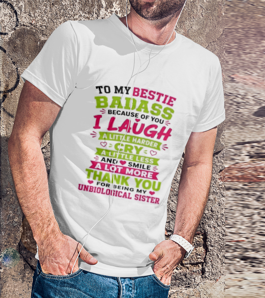 To My Bestie Badass Because Of You I Laugh Harder Cry Less Smile A Lot More Thank You For Being My Unbiological Sister T-Shirt