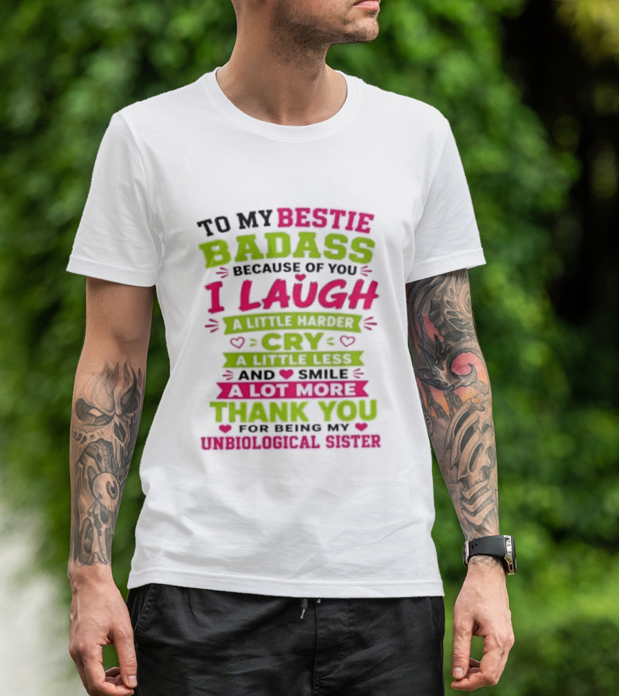 To My Bestie Badass Because Of You I Laugh Harder Cry Less Smile A Lot More Thank You For Being My Unbiological Sister T-Shirt