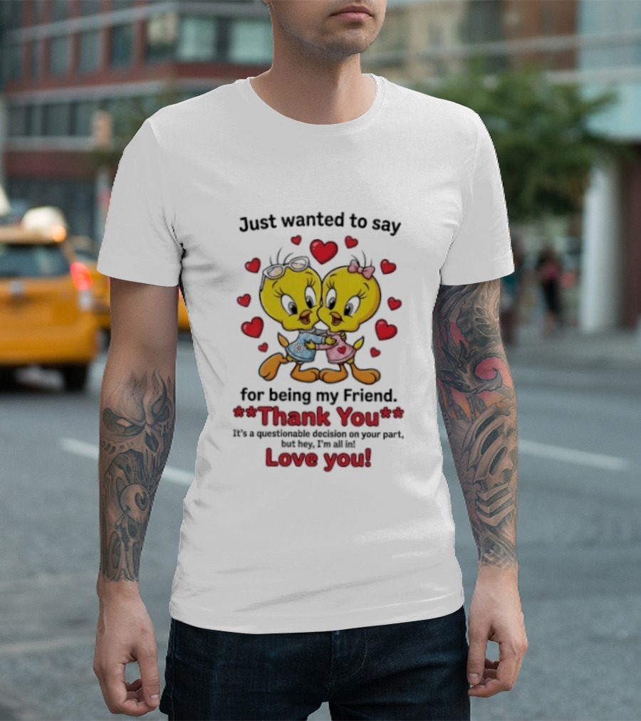Just Wanted To Say Thank You For Being My Friend Tweety Bird Love You T-Shirt