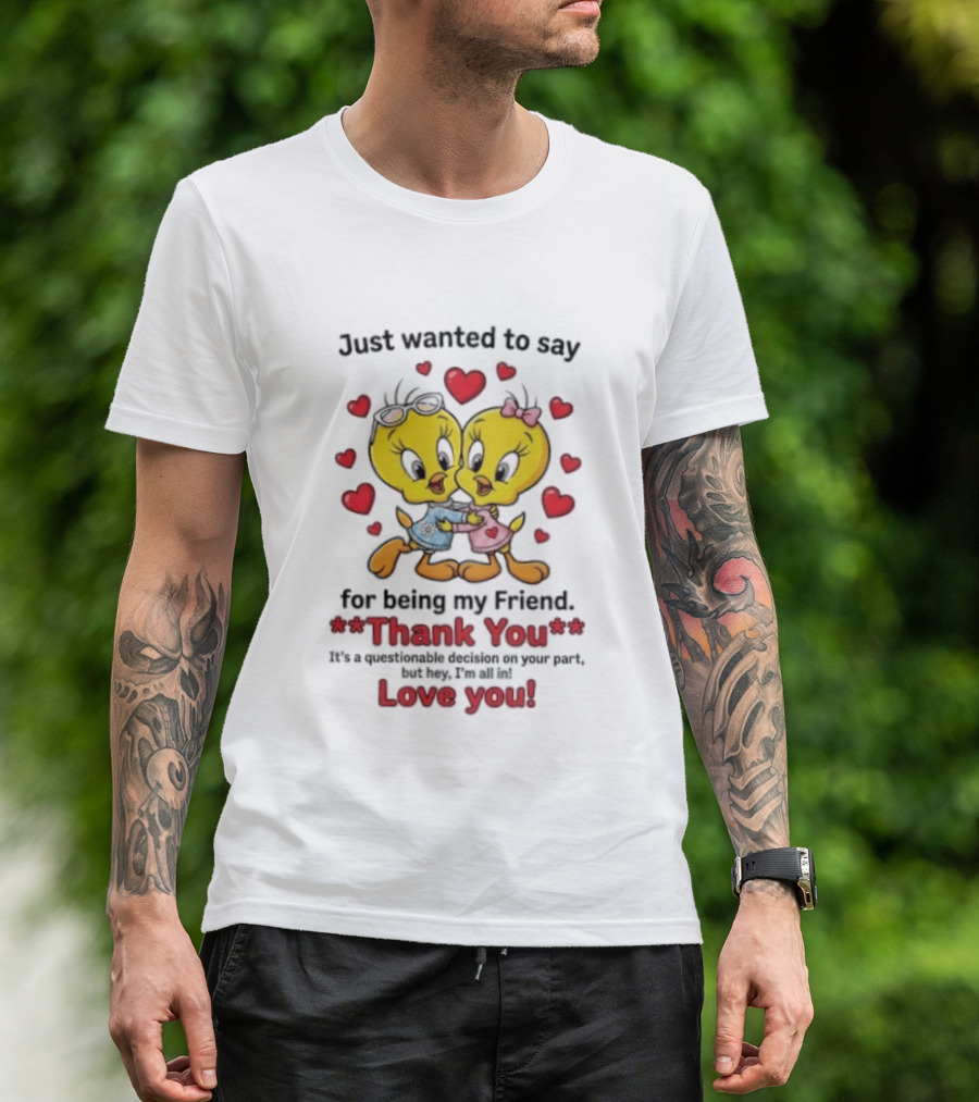 Just Wanted To Say Thank You For Being My Friend Tweety Bird Love You T-Shirt