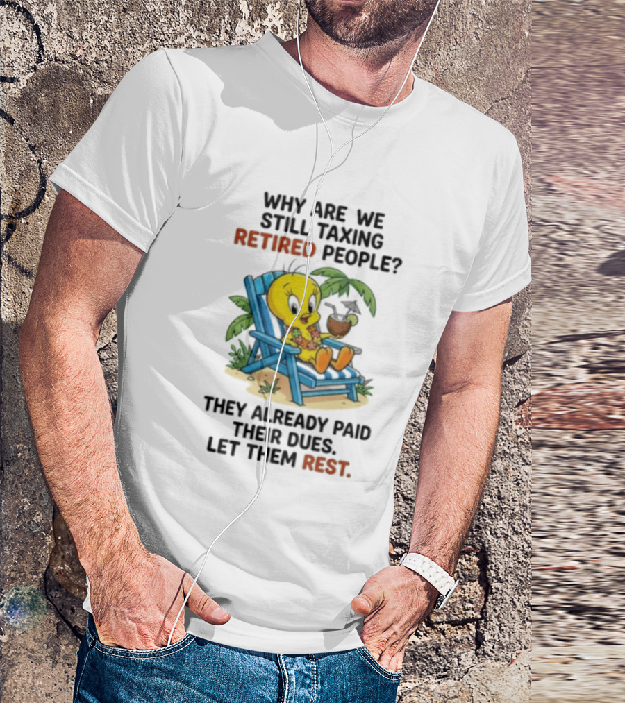 Tweety Bird Why Are We Still Taxing Retired People Let Them Rest Relaxing On Beach Chair With Drink T-Shirt