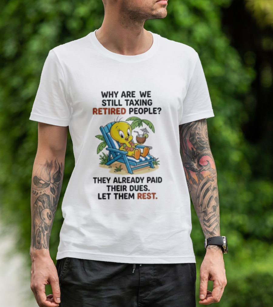 Tweety Bird Why Are We Still Taxing Retired People Let Them Rest Relaxing On Beach Chair With Drink T-Shirt