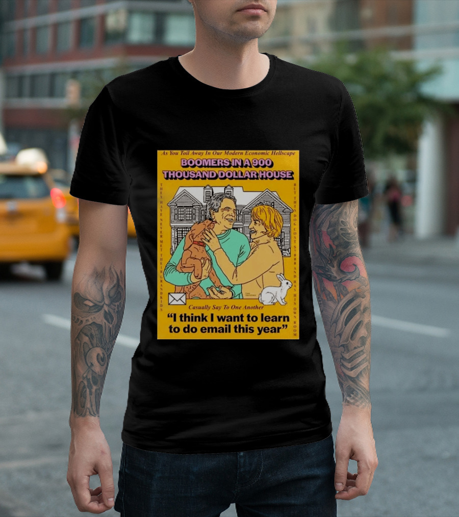 Boomers In A 900 Thousand Dollar House Modern Economic Hellscape Email This Year T-Shirt