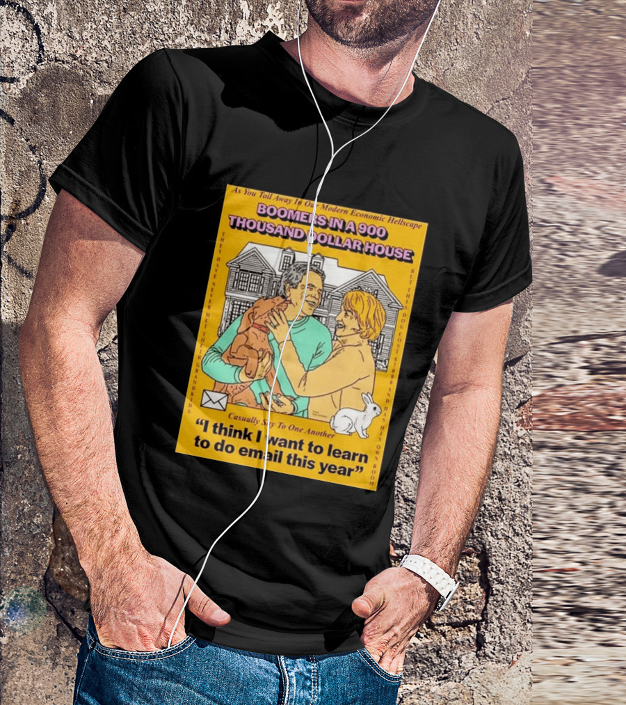 Boomers In A 900 Thousand Dollar House Modern Economic Hellscape Email This Year T-Shirt